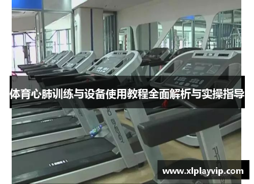 体育心肺训练与设备使用教程全面解析与实操指导